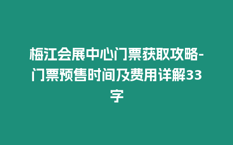 梅江會(huì)展中心門票獲取攻略-門票預(yù)售時(shí)間及費(fèi)用詳解33字