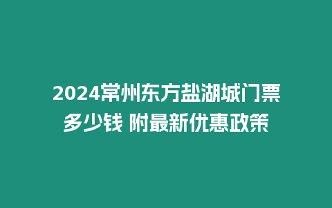 2024常州東方鹽湖城門票多少錢 附最新優惠政策