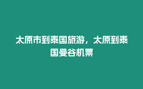 太原市到泰國旅游，太原到泰國曼谷機票