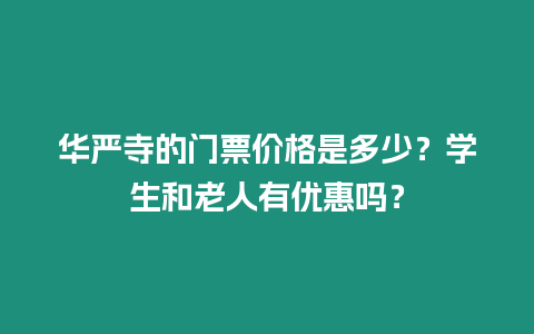 華嚴寺的門票價格是多少？學生和老人有優惠嗎？