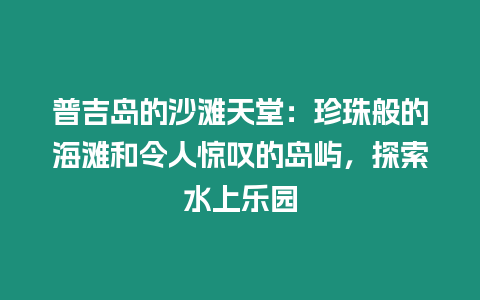 普吉島的沙灘天堂：珍珠般的海灘和令人驚嘆的島嶼，探索水上樂園