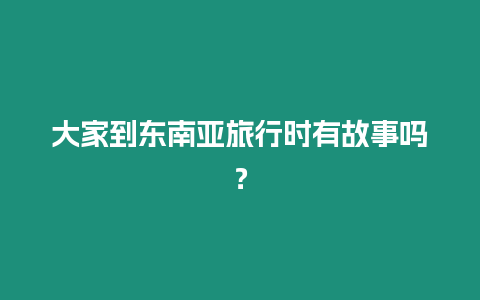 大家到東南亞旅行時有故事嗎？