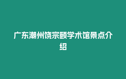 廣東潮州饒宗頤學術館景點介紹