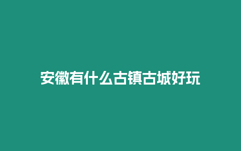 安徽有什么古鎮古城好玩