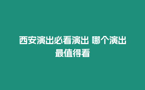 西安演出必看演出 哪個演出最值得看