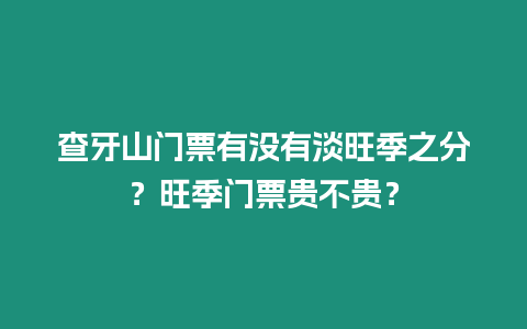 查牙山門票有沒有淡旺季之分？旺季門票貴不貴？