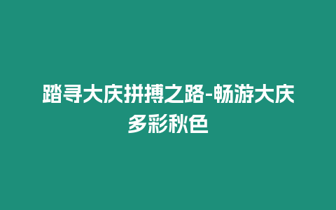 踏尋大慶拼搏之路-暢游大慶多彩秋色