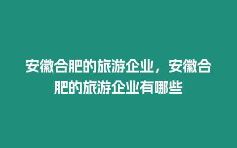 安徽合肥的旅游企業，安徽合肥的旅游企業有哪些