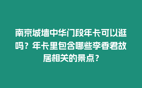 南京城墻中華門段年卡可以逛嗎？年卡里包含哪些李香君故居相關的景點？