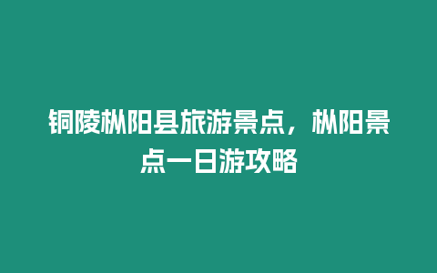 銅陵樅陽縣旅游景點，樅陽景點一日游攻略