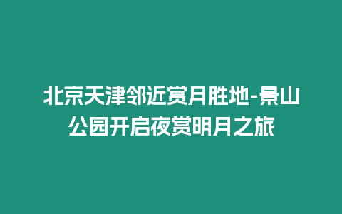 北京天津鄰近賞月勝地-景山公園開(kāi)啟夜賞明月之旅