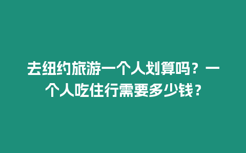 去紐約旅游一個人劃算嗎？一個人吃住行需要多少錢？