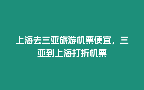 上海去三亞旅游機票便宜，三亞到上海打折機票