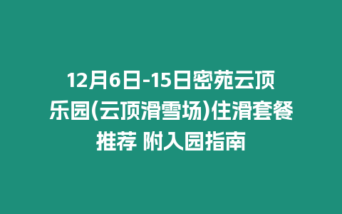 12月6日-15日密苑云頂樂園(云頂滑雪場)住滑套餐推薦 附入園指南