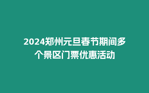 2024鄭州元旦春節期間多個景區門票優惠活動