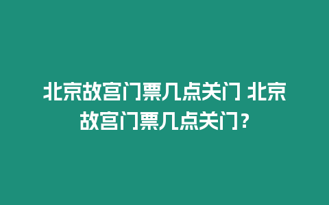 北京故宮門(mén)票幾點(diǎn)關(guān)門(mén) 北京故宮門(mén)票幾點(diǎn)關(guān)門(mén)？