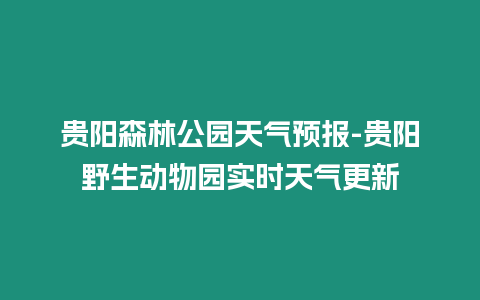 貴陽(yáng)森林公園天氣預(yù)報(bào)-貴陽(yáng)野生動(dòng)物園實(shí)時(shí)天氣更新