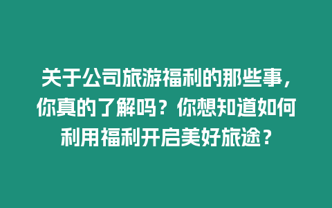 關于公司旅游福利的那些事，你真的了解嗎？你想知道如何利用福利開啟美好旅途？