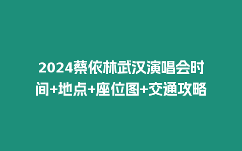 2024蔡依林武漢演唱會(huì)時(shí)間+地點(diǎn)+座位圖+交通攻略