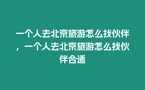 一個人去北京旅游怎么找伙伴，一個人去北京旅游怎么找伙伴合適