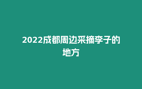 2022成都周邊采摘李子的地方