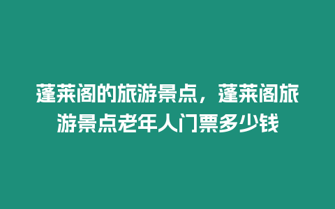 蓬萊閣的旅游景點，蓬萊閣旅游景點老年人門票多少錢