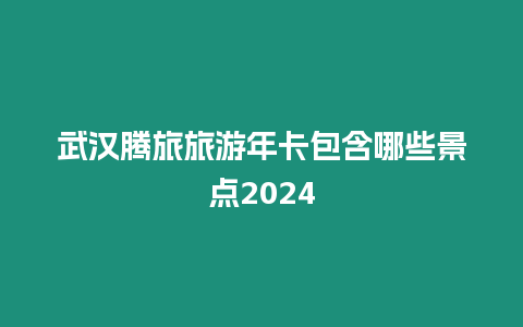 武漢騰旅旅游年卡包含哪些景點2024