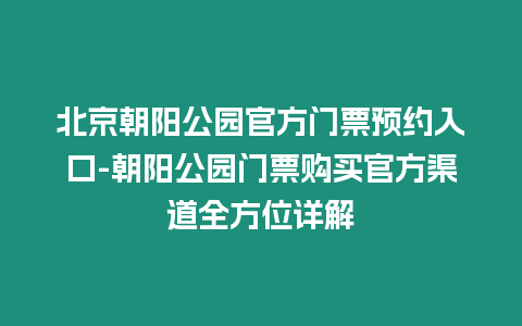 北京朝陽公園官方門票預(yù)約入口-朝陽公園門票購(gòu)買官方渠道全方位詳解