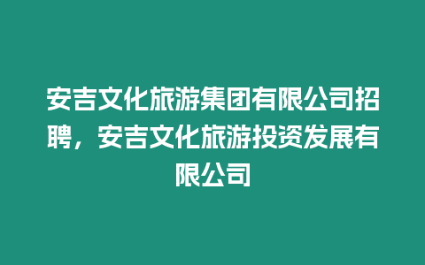 安吉文化旅游集團有限公司招聘，安吉文化旅游投資發展有限公司