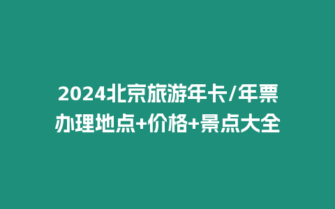 2024北京旅游年卡/年票辦理地點(diǎn)+價(jià)格+景點(diǎn)大全