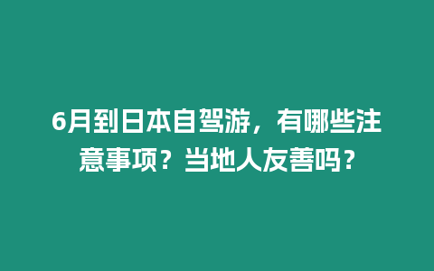 6月到日本自駕游，有哪些注意事項？當地人友善嗎？