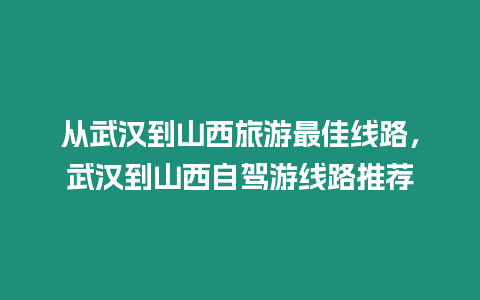 從武漢到山西旅游最佳線路，武漢到山西自駕游線路推薦