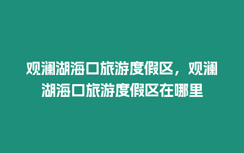 觀瀾湖海口旅游度假區，觀瀾湖海口旅游度假區在哪里