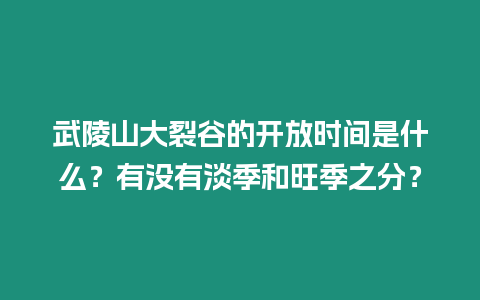 武陵山大裂谷的開放時間是什么？有沒有淡季和旺季之分？