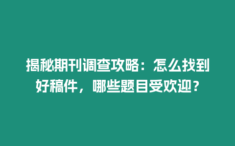 揭秘期刊調(diào)查攻略：怎么找到好稿件，哪些題目受歡迎？