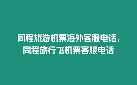 同程旅游機票海外客服電話，同程旅行飛機票客服電話