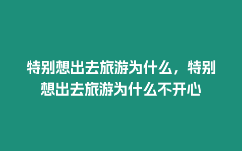 特別想出去旅游為什么，特別想出去旅游為什么不開心