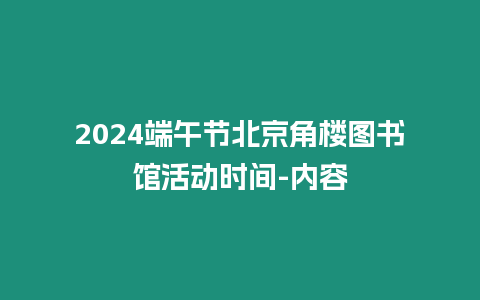 2024端午節北京角樓圖書館活動時間-內容