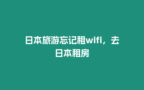 日本旅游忘記租wifi，去日本租房