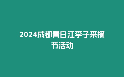 2024成都青白江李子采摘節活動