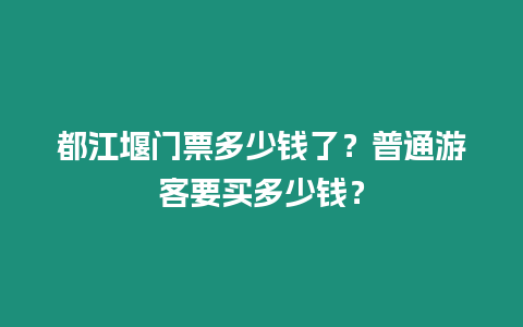 都江堰門票多少錢了？普通游客要買多少錢？