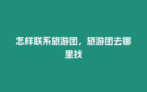 怎樣聯系旅游團，旅游團去哪里找