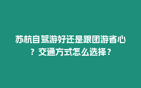 蘇杭自駕游好還是跟團游省心？交通方式怎么選擇？