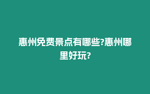 惠州免費(fèi)景點(diǎn)有哪些?惠州哪里好玩?