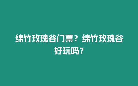 綿竹玫瑰谷門票？綿竹玫瑰谷好玩嗎？