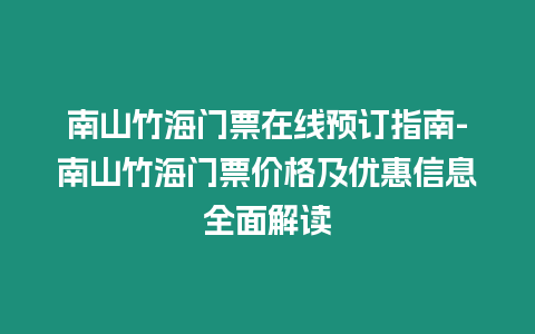 南山竹海門票在線預(yù)訂指南-南山竹海門票價格及優(yōu)惠信息全面解讀