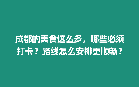 成都的美食這么多，哪些必須打卡？路線怎么安排更順暢？