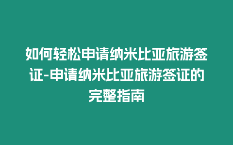 如何輕松申請納米比亞旅游簽證-申請納米比亞旅游簽證的完整指南