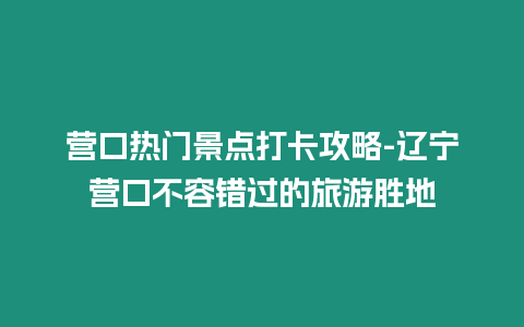 營(yíng)口熱門(mén)景點(diǎn)打卡攻略-遼寧營(yíng)口不容錯(cuò)過(guò)的旅游勝地