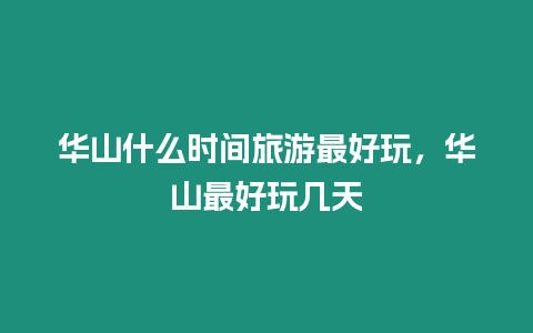 華山什么時間旅游最好玩，華山最好玩幾天